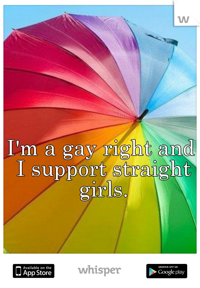 I'm a gay right and I support straight girls.