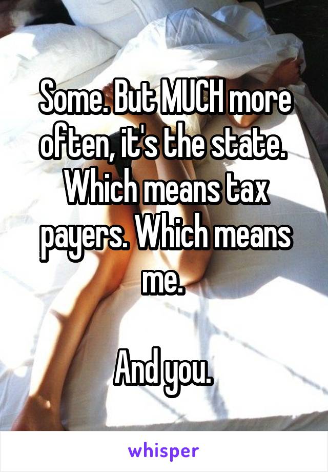 Some. But MUCH more often, it's the state. 
Which means tax payers. Which means me. 

And you. 