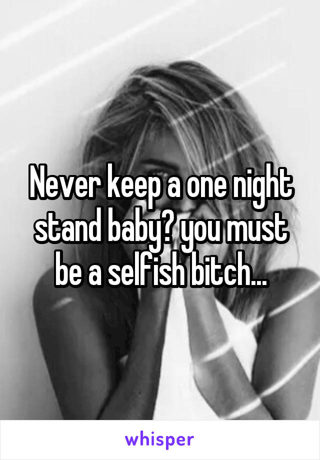 Never keep a one night stand baby? you must be a selfish bitch...