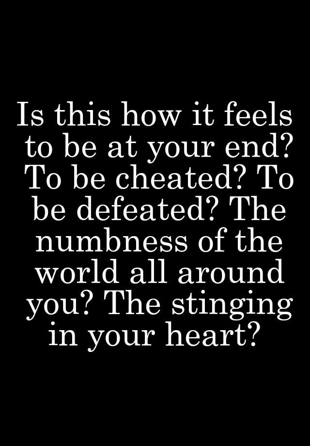 is-this-how-it-feels-to-be-at-your-end-to-be-cheated-to-be-defeated