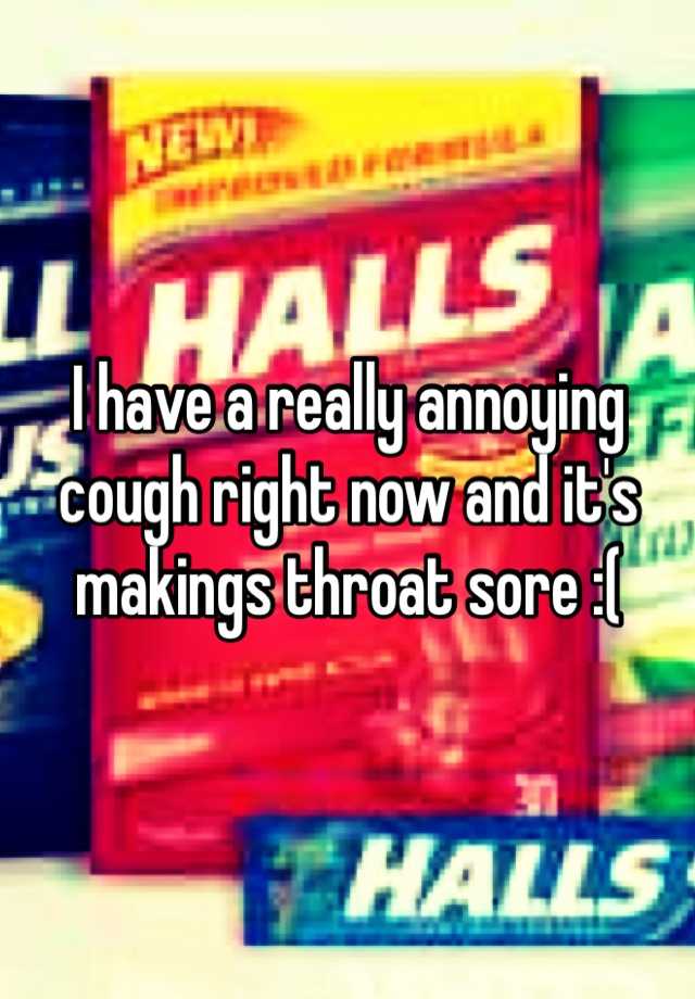 i-have-a-really-annoying-cough-right-now-and-it-s-makings-throat-sore