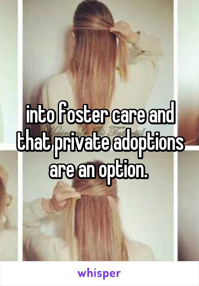 into foster care and that private adoptions are an option. 