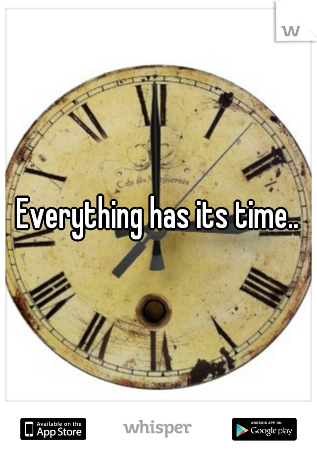 Everything has its time..