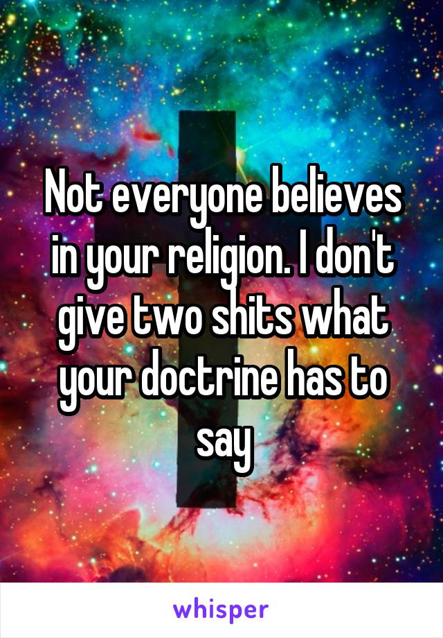 Not everyone believes in your religion. I don't give two shits what your doctrine has to say