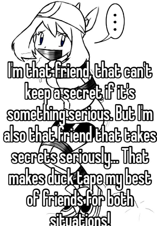 i-m-that-friend-that-can-t-keep-a-secret-if-it-s-something-serious