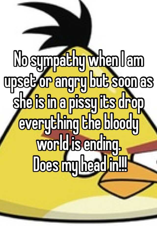 no-sympathy-when-i-am-upset-or-angry-but-soon-as-she-is-in-a-pissy-its