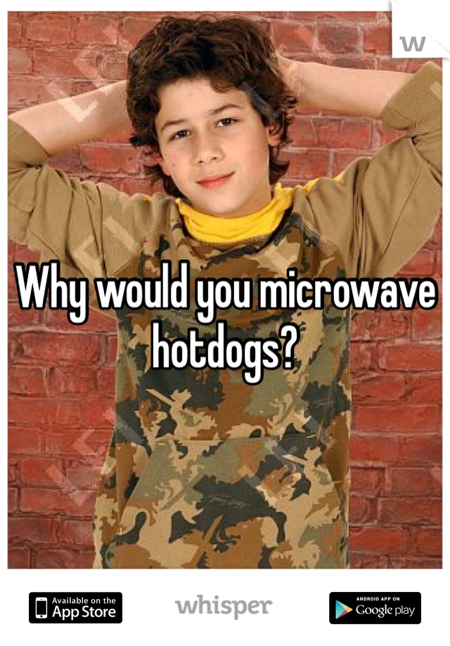 Why would you microwave hotdogs?