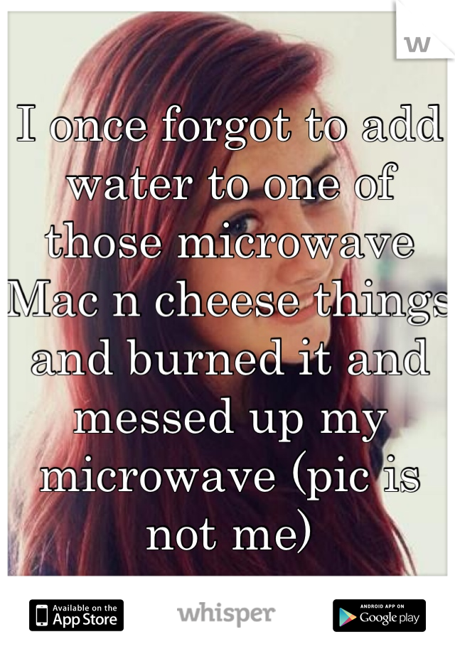 I once forgot to add water to one of those microwave Mac n cheese things and burned it and messed up my microwave (pic is not me)