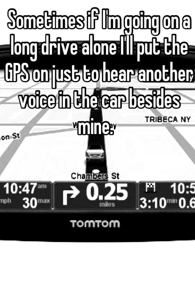 sometimes-if-i-m-going-on-a-long-drive-alone-i-ll-put-the-gps-on-just