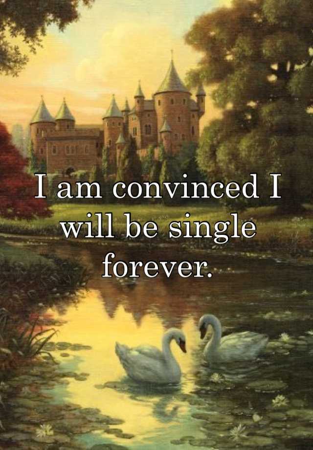 i-am-convinced-i-will-be-single-forever