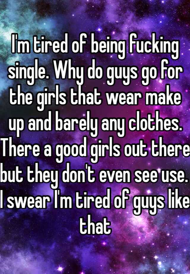 i-m-tired-of-being-fucking-single-why-do-guys-go-for-the-girls-that