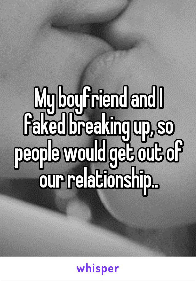 My boyfriend and I faked breaking up, so people would get out of our relationship..