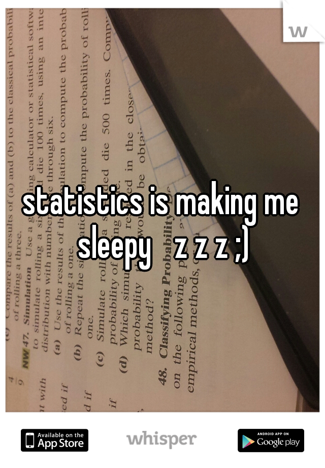 statistics is making me sleepy 
z z z ;)