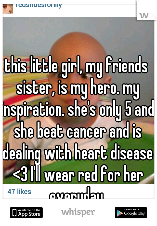 this little girl, my friends sister, is my hero. my inspiration. she's only 5 and she beat cancer and is dealing with heart disease <3 I'll wear red for her everyday 