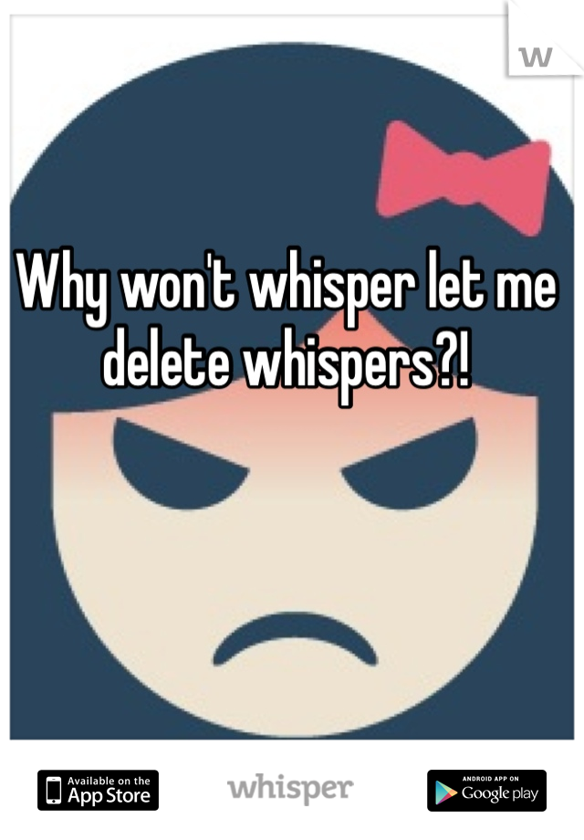 Why won't whisper let me delete whispers?!