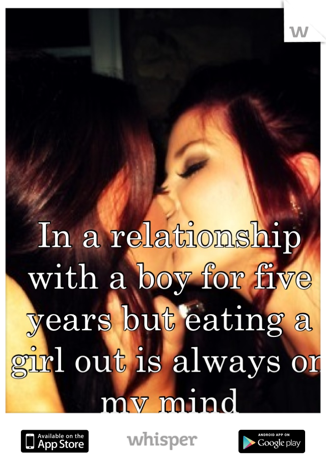 In a relationship with a boy for five years but eating a girl out is always on my mind 