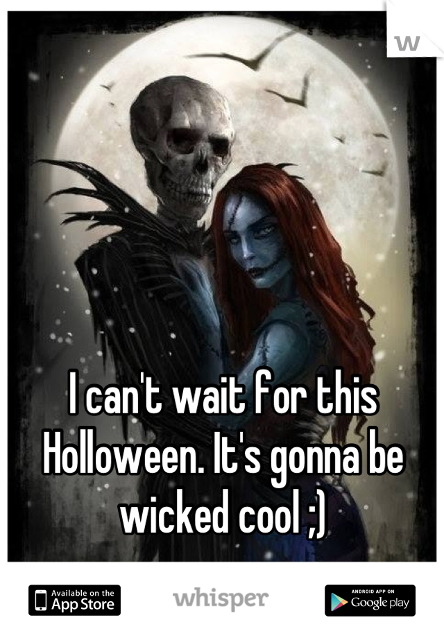 I can't wait for this Holloween. It's gonna be wicked cool ;)