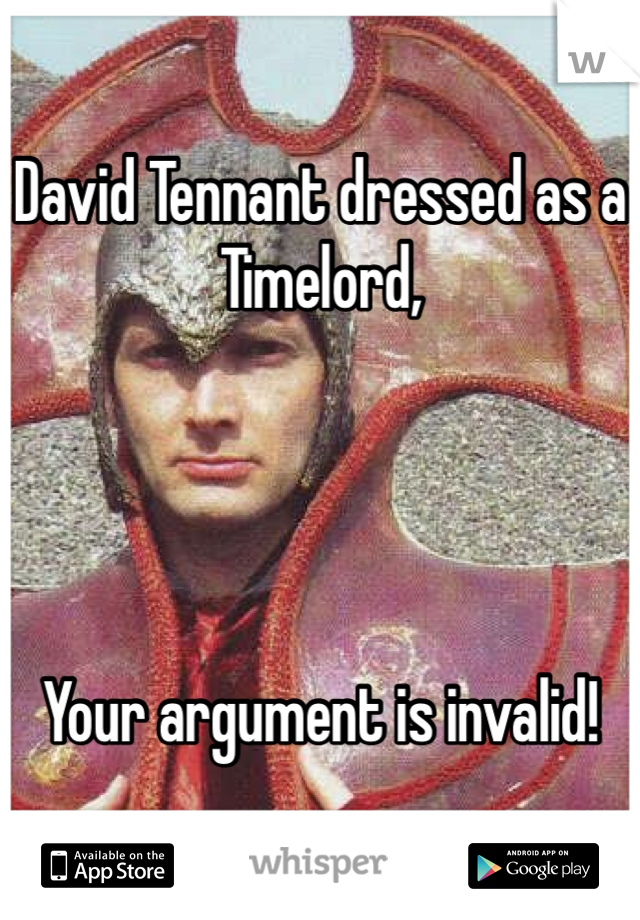 David Tennant dressed as a Timelord,




Your argument is invalid! 