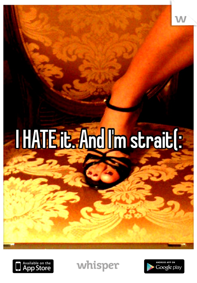 I HATE it. And I'm strait(: