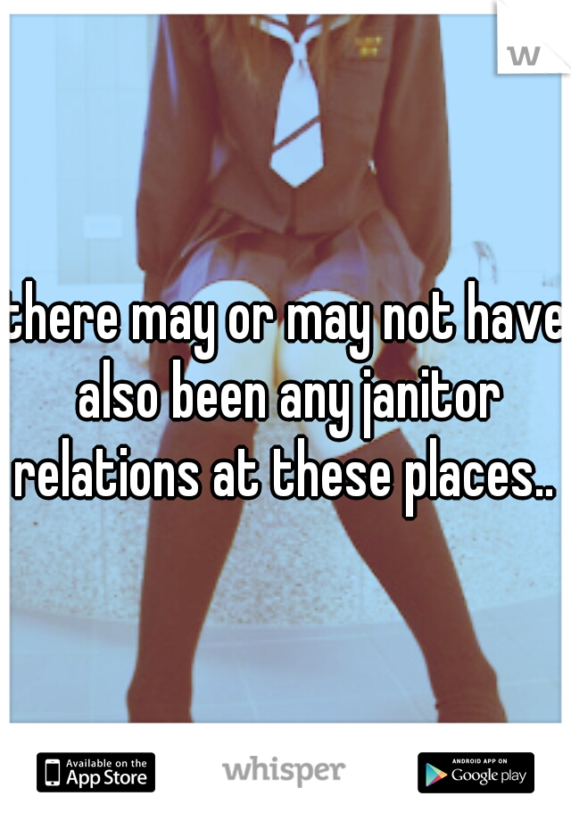 there may or may not have also been any janitor relations at these places.. 