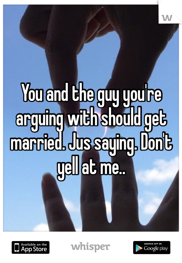 You and the guy you're arguing with should get married. Jus saying. Don't yell at me..