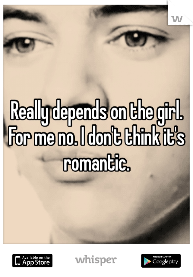 Really depends on the girl. For me no. I don't think it's romantic. 