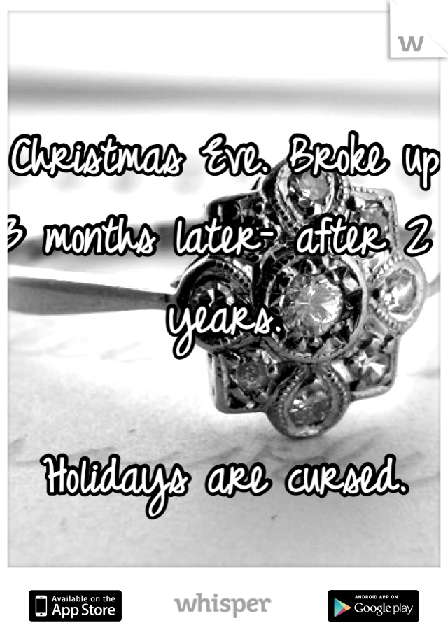 Christmas Eve. Broke up 3 months later- after 2 years. 

Holidays are cursed. 