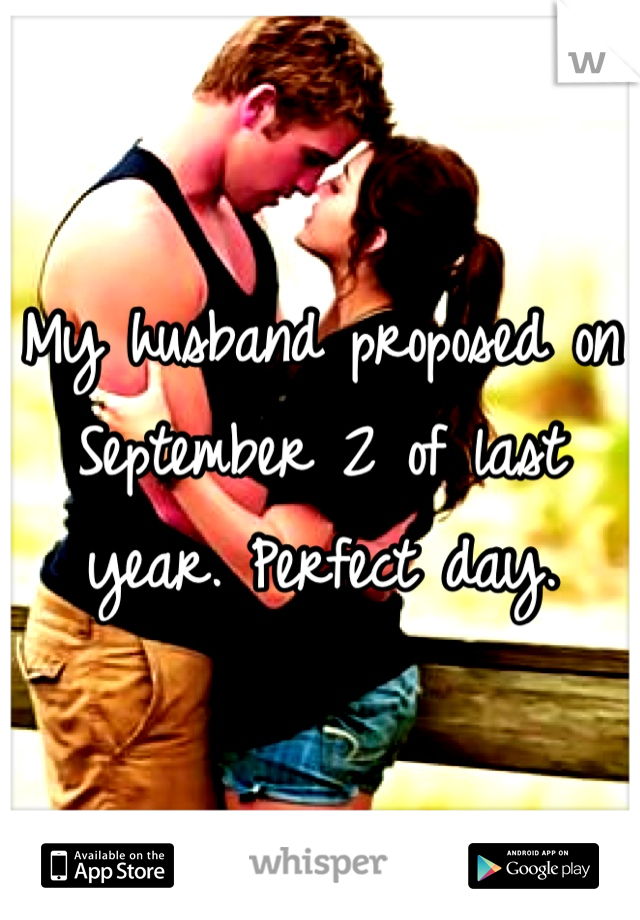 My husband proposed on September 2 of last year. Perfect day.