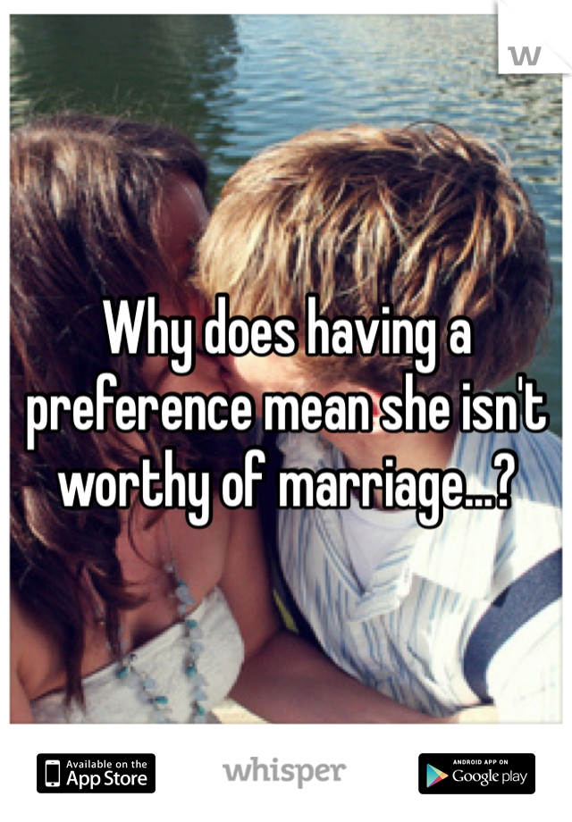 Why does having a preference mean she isn't worthy of marriage...?