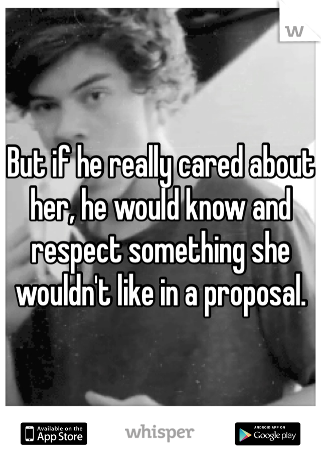 But if he really cared about her, he would know and respect something she wouldn't like in a proposal.