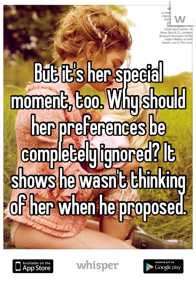 But it's her special moment, too. Why should her preferences be completely ignored? It shows he wasn't thinking of her when he proposed.