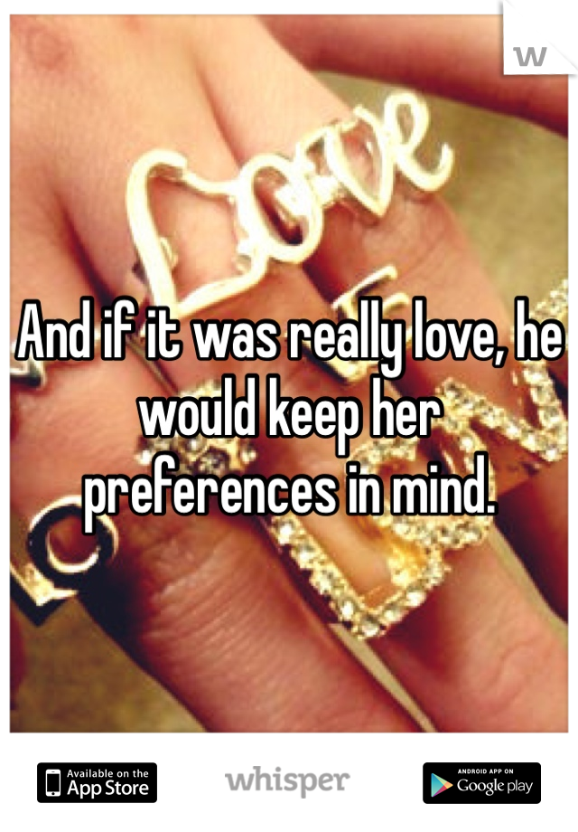 And if it was really love, he would keep her preferences in mind.