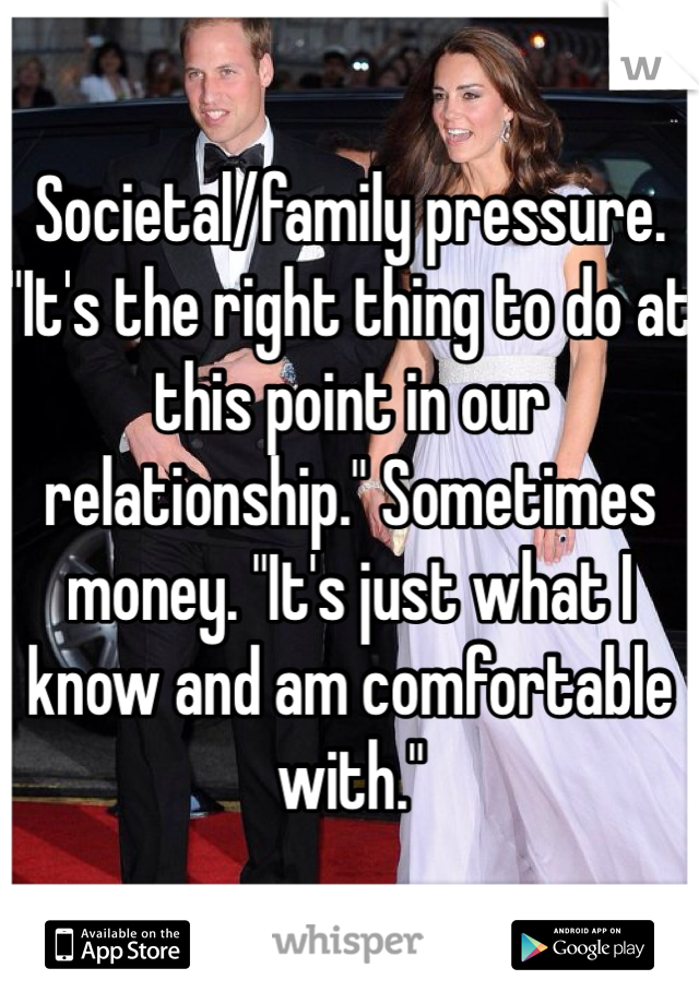 Societal/family pressure. "It's the right thing to do at this point in our relationship." Sometimes money. "It's just what I know and am comfortable with."