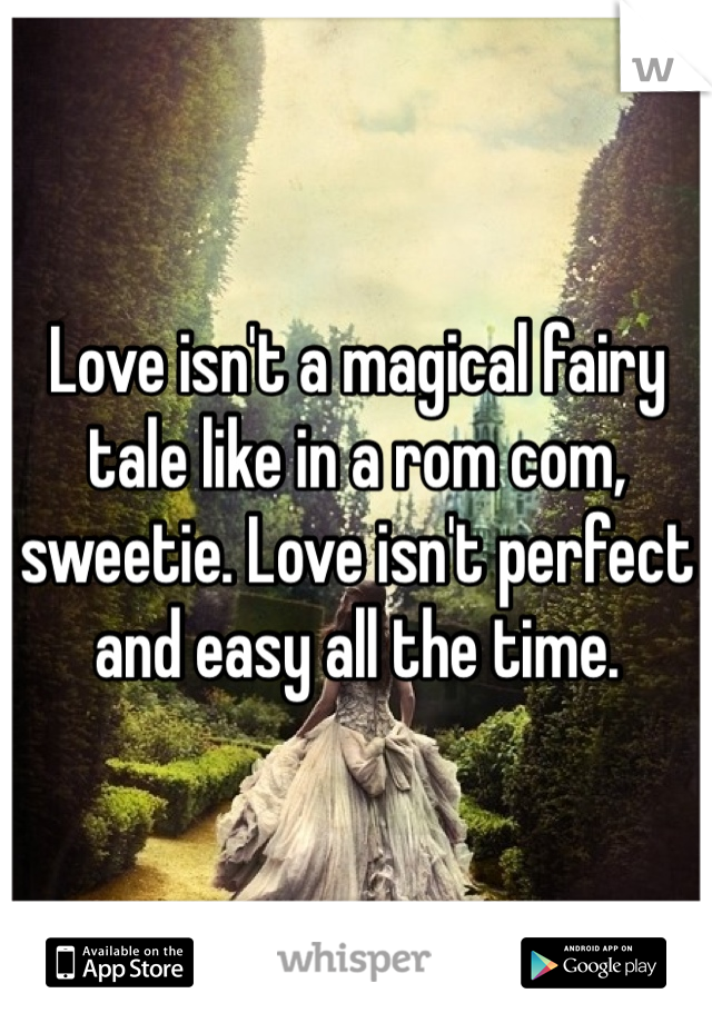 Love isn't a magical fairy tale like in a rom com, sweetie. Love isn't perfect and easy all the time.