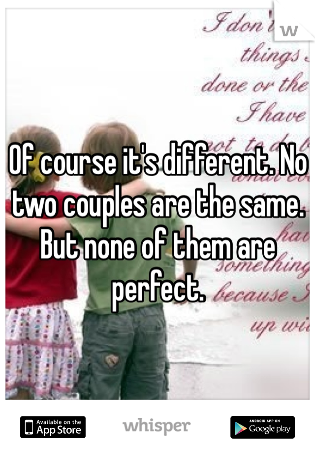 Of course it's different. No two couples are the same. But none of them are perfect.