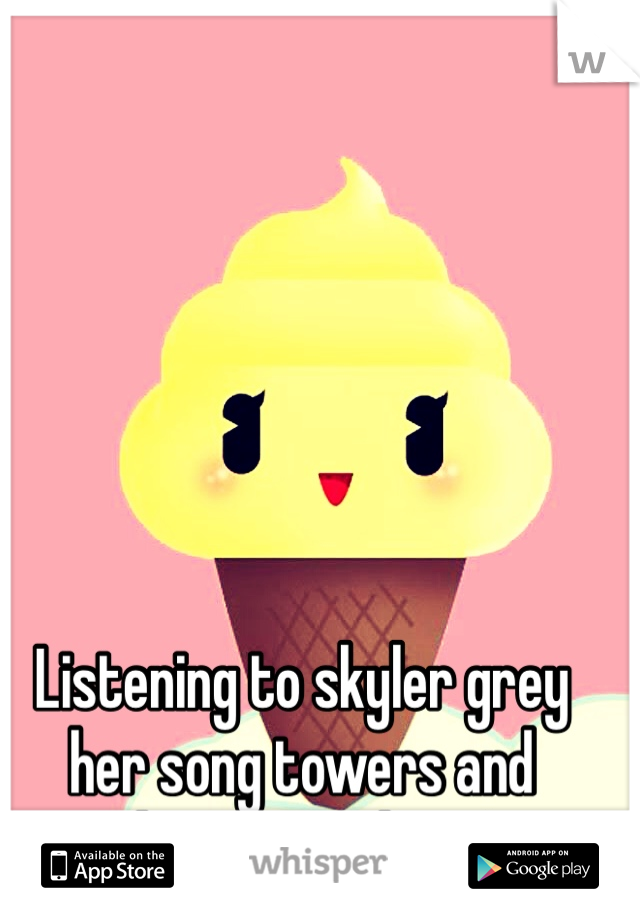 Listening to skyler grey her song towers and chatting on here!