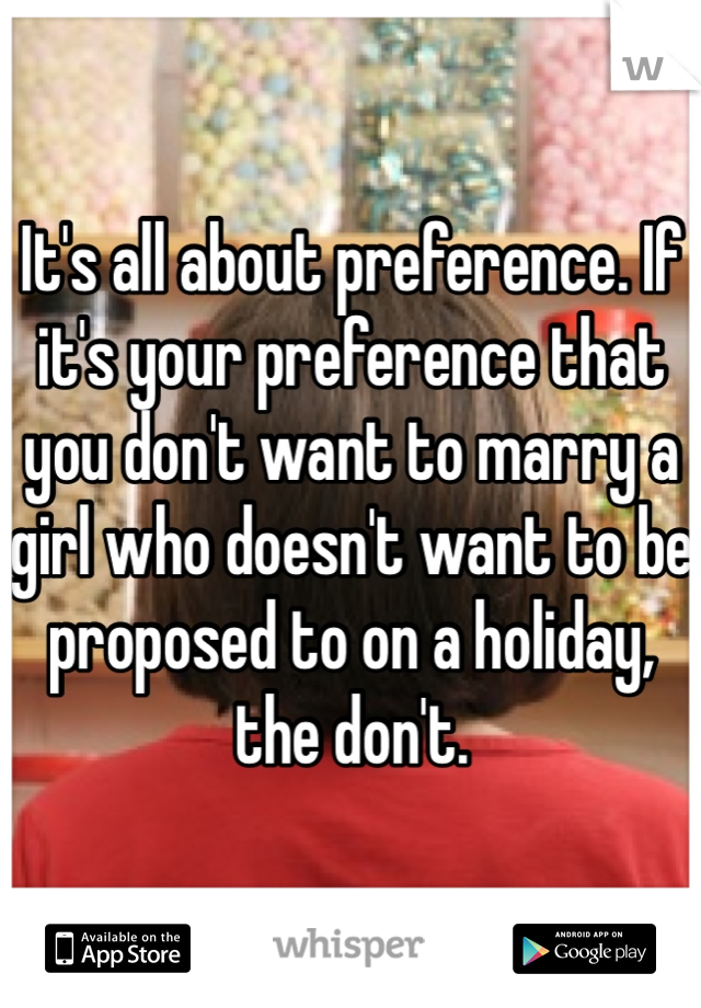 It's all about preference. If it's your preference that you don't want to marry a girl who doesn't want to be proposed to on a holiday, the don't.