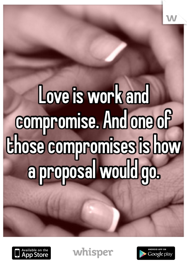 Love is work and compromise. And one of those compromises is how a proposal would go.