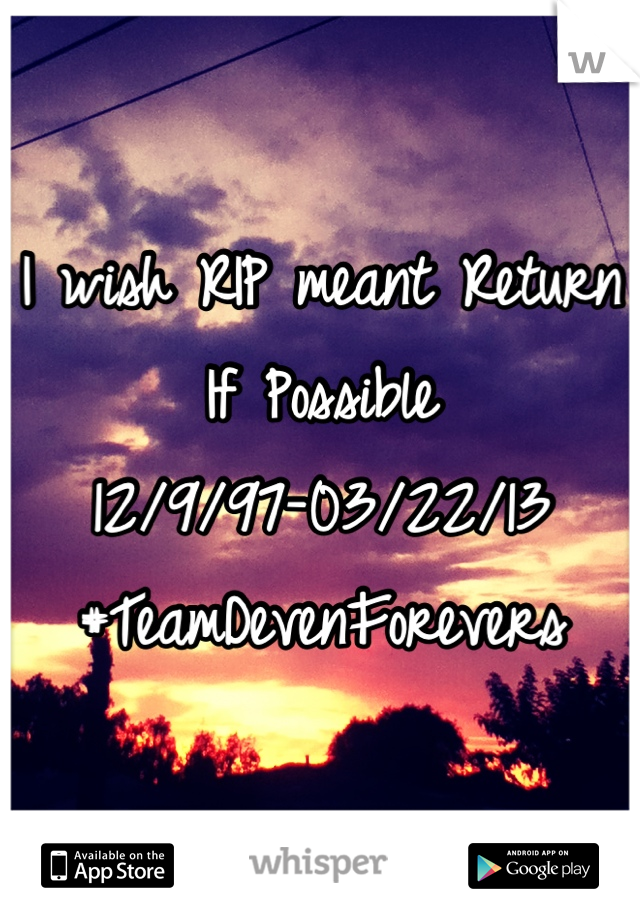 I wish RIP meant Return If Possible
12/9/97-03/22/13
#TeamDevenForevers
