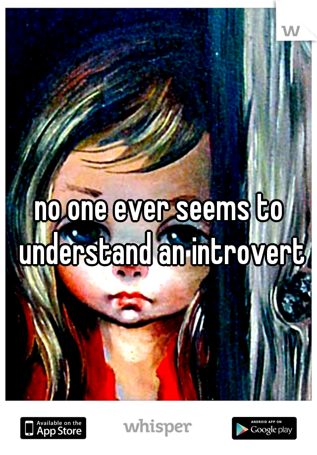 no one ever seems to understand an introvert