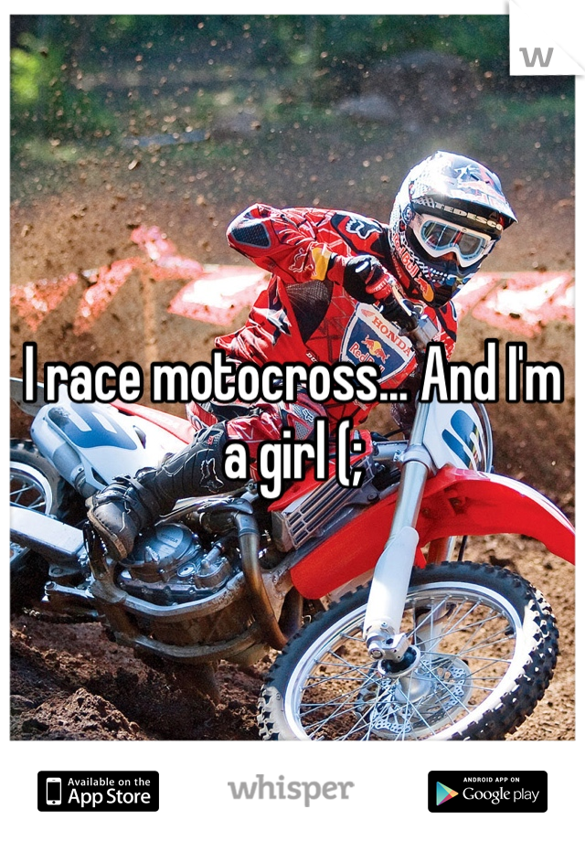 I race motocross... And I'm a girl (;