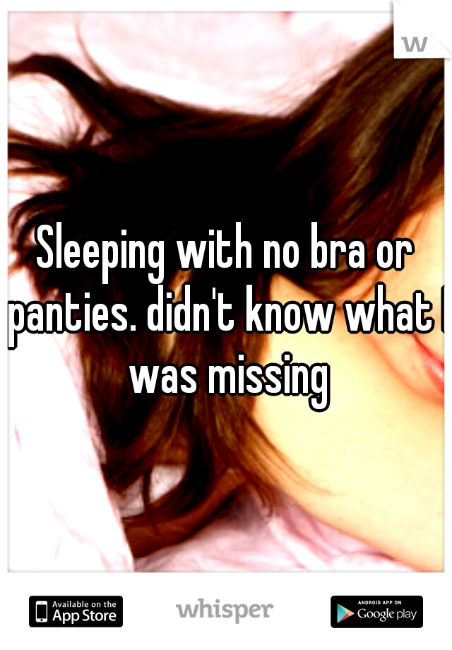 Sleeping with no bra or panties. didn't know what I was missing
