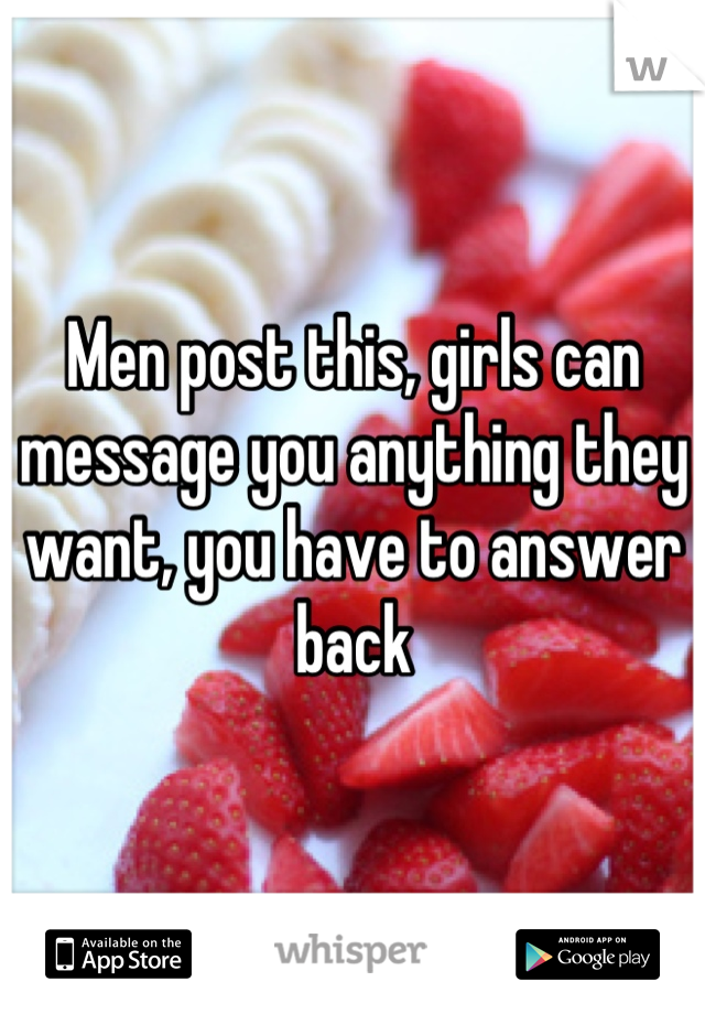 Men post this, girls can message you anything they want, you have to answer back
