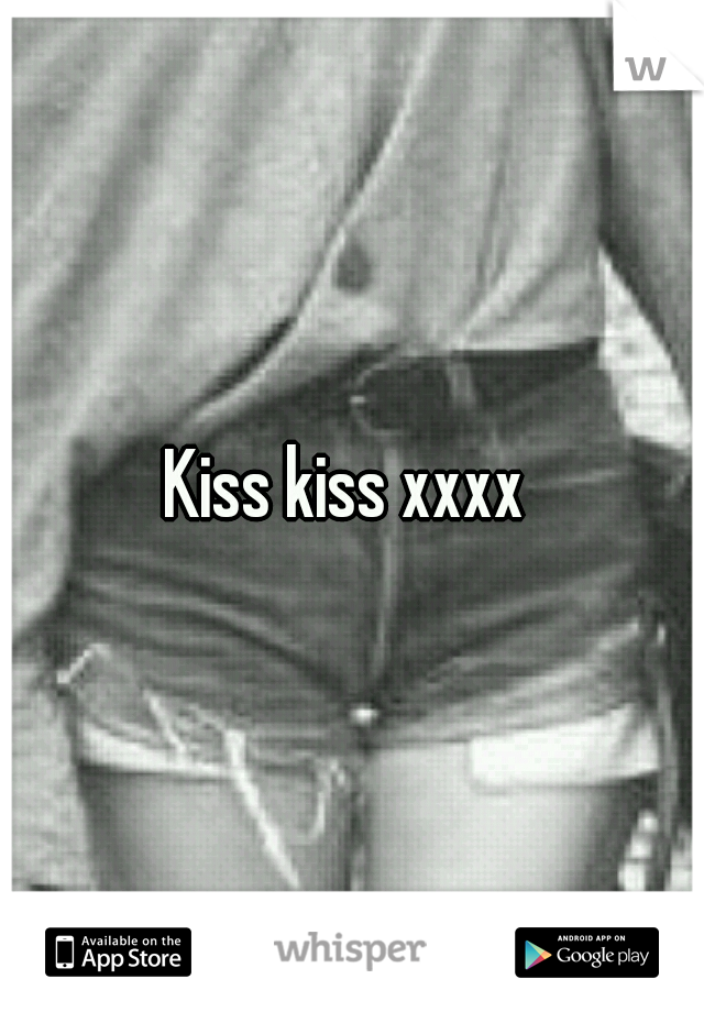 Kiss kiss xxxx 
