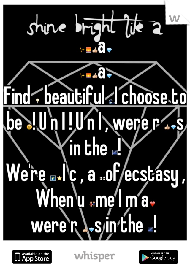 ✨🌅👍a💎
✨🌅👍a💎
Find 💡 beautiful 🌊I choose to be 😄! U n I ! U n I , were r 👍💎s in the 🌌! 
We're 🌠⭐I c , a 👀of ecstasy ,
When u 👫me I m a❤
were r 👍💎s in the 🌌! 
