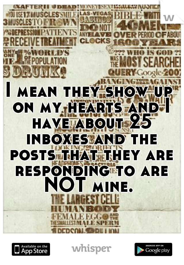 I mean they show up on my hearts and I have about 25 inboxes and the posts that they are responding to are NOT mine. 