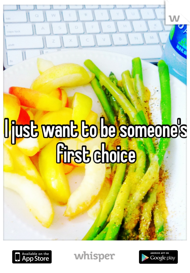 I just want to be someone's first choice 