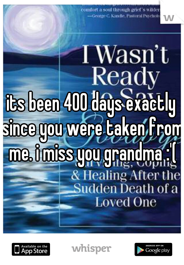 its been 400 days exactly since you were taken from me. i miss you grandma :'(