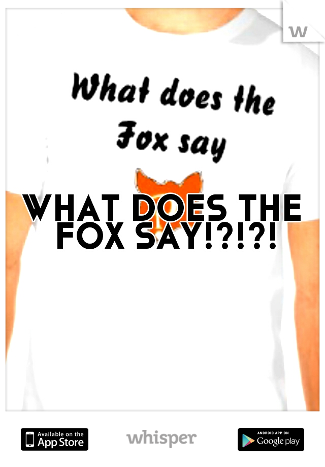 WHAT DOES THE FOX SAY!?!?!