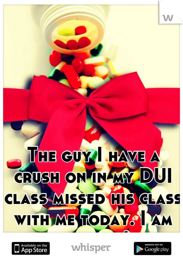 The guy I have a crush on in my DUI class missed his class with me today. I am so sad :(